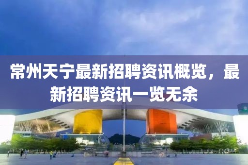 常州天宁最新招聘资讯概览，最新招聘资讯一览无余