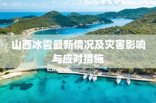 山西冰雹最新情况及灾害影响与应对措施