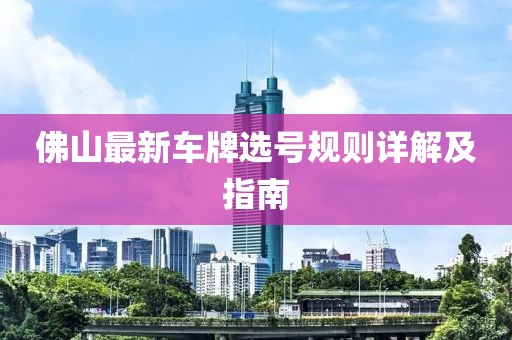 佛山最新车牌选号规则详解及指南