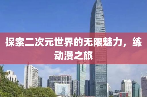 探索二次元世界的无限魅力，练动漫之旅