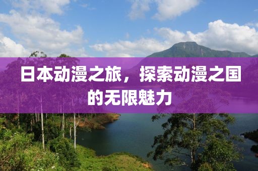 日本动漫之旅，探索动漫之国的无限魅力