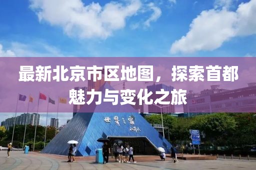最新北京市区地图，探索首都魅力与变化之旅