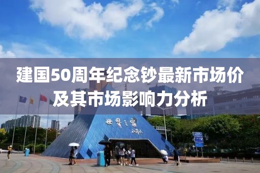建国50周年纪念钞最新市场价及其市场影响力分析