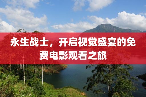 永生战士，开启视觉盛宴的免费电影观看之旅