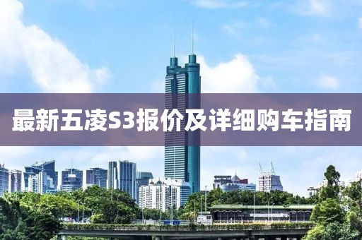 最新五凌S3报价及详细购车指南