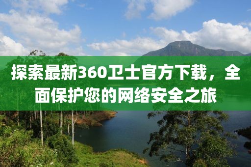 探索最新360卫士官方下载，全面保护您的网络安全之旅