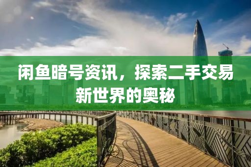 闲鱼暗号资讯，探索二手交易新世界的奥秘