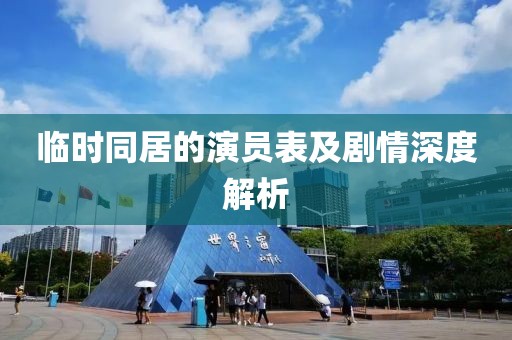 临时同居的演员表及剧情深度解析