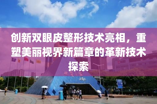 创新双眼皮整形技术亮相，重塑美丽视界新篇章的革新技术探索