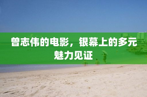 曾志伟的电影，银幕上的多元魅力见证