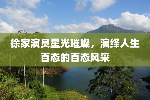 徐家演员星光璀璨，演绎人生百态的百态风采