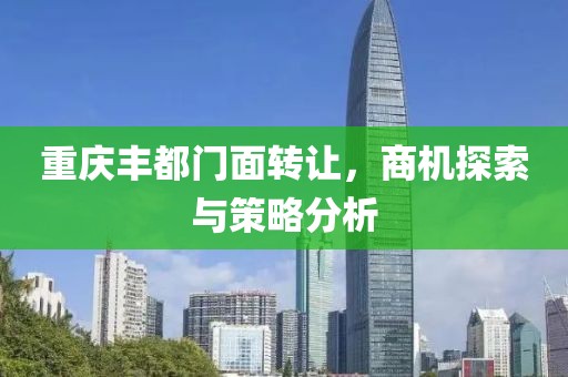 重庆丰都门面转让，商机探索与策略分析