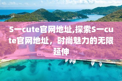 S一cute官网地址,探索S一cute官网地址，时尚魅力的无限延伸