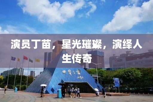 演员丁苗，星光璀璨，演绎人生传奇