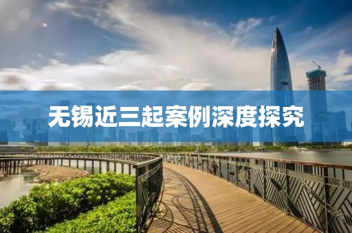 无锡近三起案例深度探究