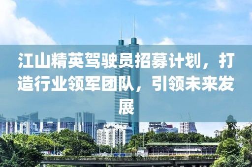 江山精英驾驶员招募计划，打造行业领军团队，引领未来发展