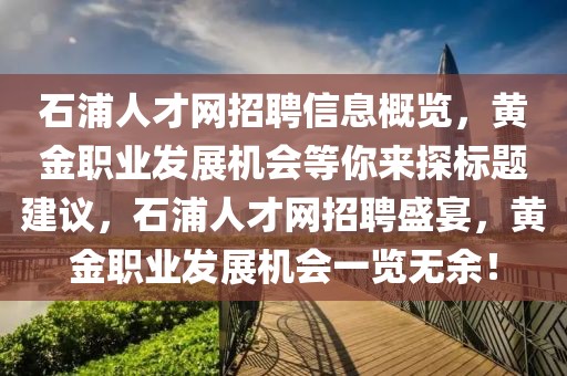 石浦人才网招聘信息概览，黄金职业发展机会等你来探标题建议，石浦人才网招聘盛宴，黄金职业发展机会一览无余！