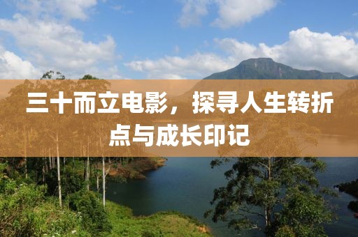 三十而立电影，探寻人生转折点与成长印记