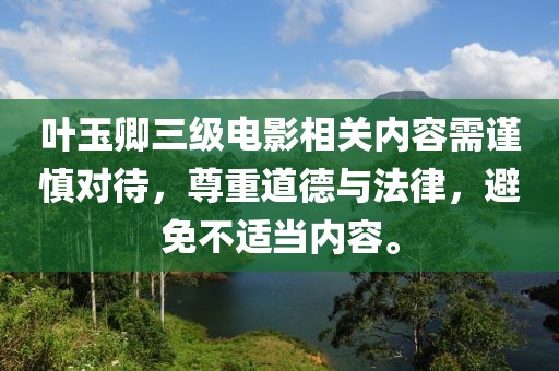 叶玉卿三级电影相关内容需谨慎对待，尊重道德与法律，避免不适当内容。