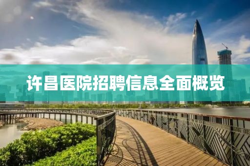 许昌医院招聘信息全面概览