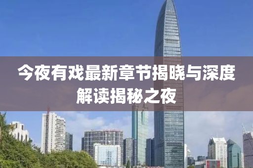 今夜有戏最新章节揭晓与深度解读揭秘之夜