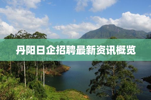 丹阳日企招聘最新资讯概览