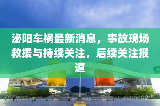 泌阳车祸最新消息，事故现场救援与持续关注，后续关注报道