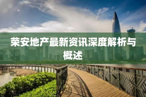 荣安地产最新资讯深度解析与概述