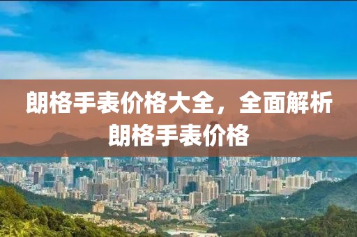 朗格手表价格大全，全面解析朗格手表价格