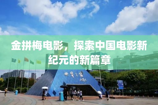 金拼梅电影，探索中国电影新纪元的新篇章