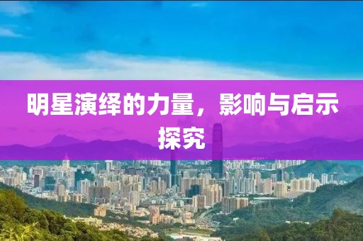 明星演绎的力量，影响与启示探究