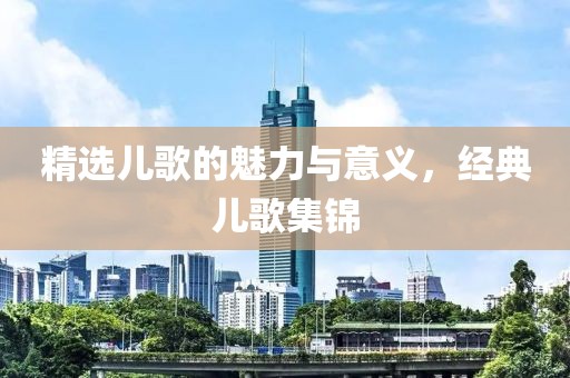 精选儿歌的魅力与意义，经典儿歌集锦