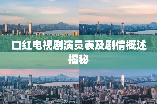 口红电视剧演员表及剧情概述揭秘