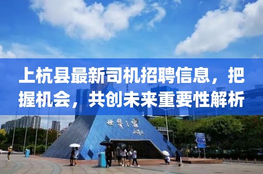 上杭县最新司机招聘信息，把握机会，共创未来重要性解析