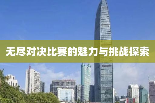 无尽对决比赛的魅力与挑战探索