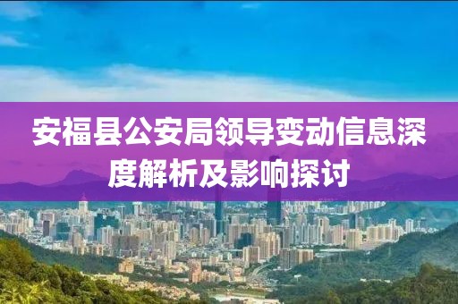 安福县公安局领导变动信息深度解析及影响探讨