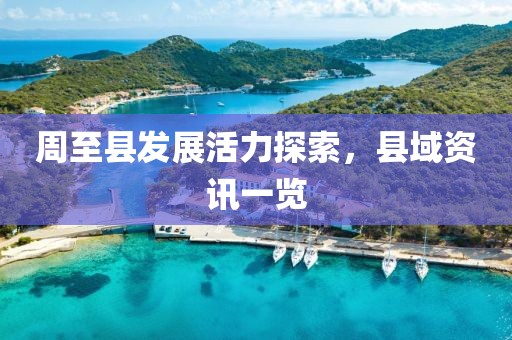 周至县发展活力探索，县域资讯一览