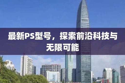 最新PS型号，探索前沿科技与无限可能