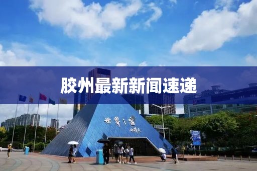 胶州最新新闻速递