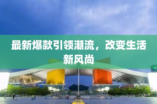 最新爆款引领潮流，改变生活新风尚