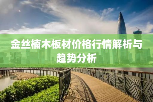 金丝楠木板材价格行情解析与趋势分析
