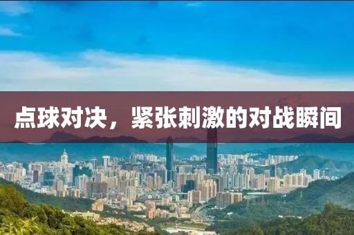 点球对决，紧张刺激的对战瞬间