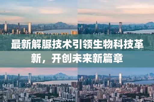 最新解脲技术引领生物科技革新，开创未来新篇章