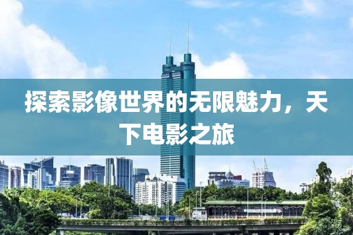 探索影像世界的无限魅力，天下电影之旅