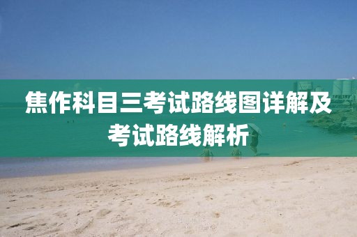 焦作科目三考试路线图详解及考试路线解析