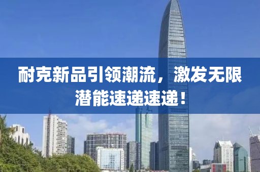 耐克新品引领潮流，激发无限潜能速递速递！