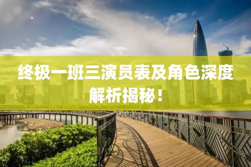 终极一班三演员表及角色深度解析揭秘！