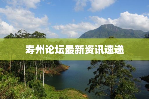 寿州论坛最新资讯速递