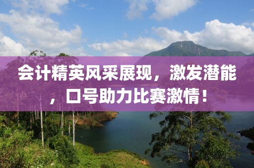 会计精英风采展现，激发潜能，口号助力比赛激情！