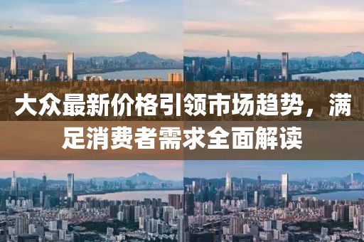 大众最新价格引领市场趋势，满足消费者需求全面解读